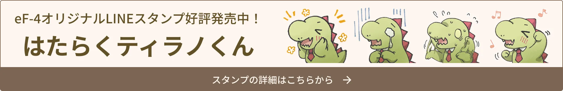 eF-4オリジナルLINEスタンプ好評発売中！はたらくティラノくん スタンプの詳細はこちらから